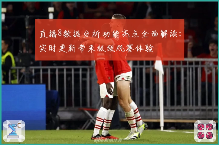 直播8数据分析功能亮点全面解读：实时更新带来极致观赛体验