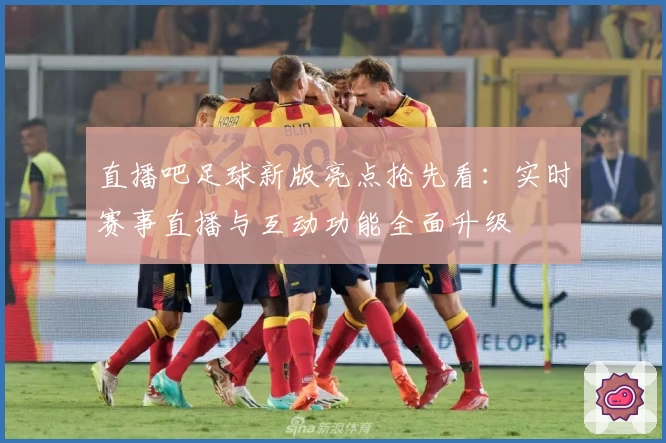 直播吧足球新版亮点抢先看：实时赛事直播与互动功能全面升级