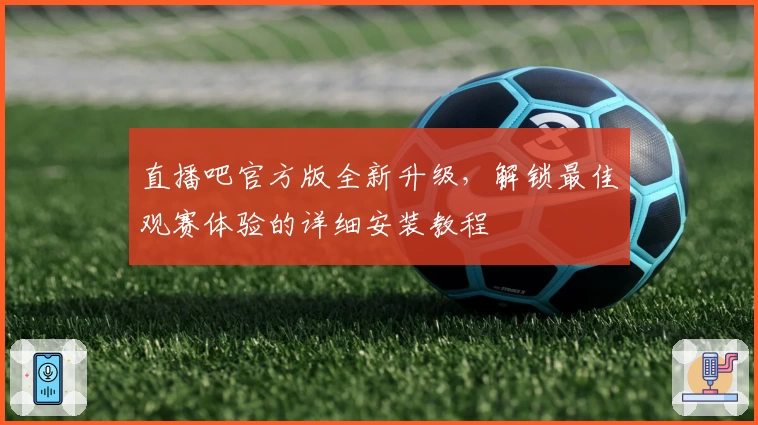 直播吧官方版全新升级，解锁最佳观赛体验的详细安装教程