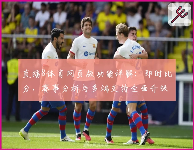 直播8体育网页版功能详解：即时比分、赛事分析与多端支持全面升级