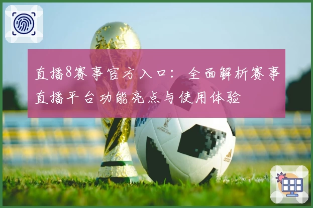 直播8赛事官方入口：全面解析赛事直播平台功能亮点与使用体验