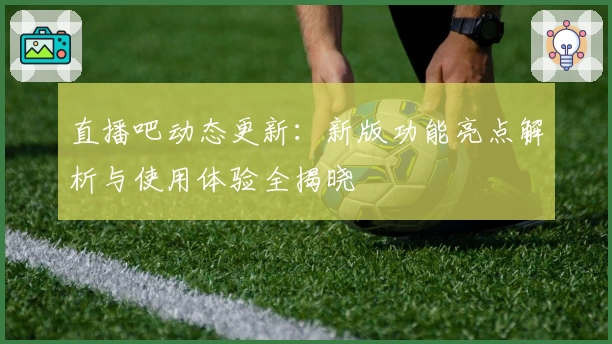 直播吧动态更新：新版功能亮点解析与使用体验全揭晓
