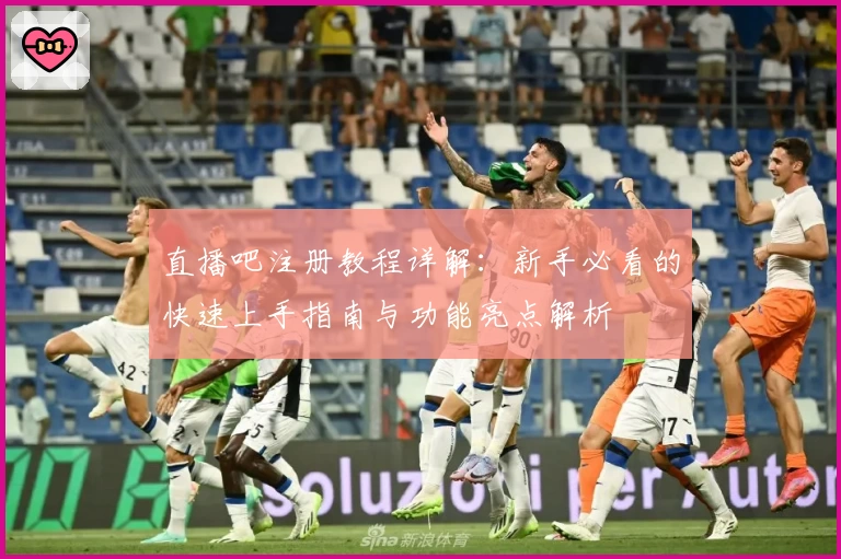 直播吧注册教程详解：新手必看的快速上手指南与功能亮点解析