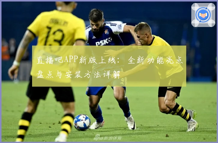 直播吧APP新版上线：全新功能亮点盘点与安装方法详解