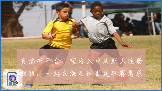 直播吧平台：官方入口及新人注册教程，一站式满足体育迷观赛需求