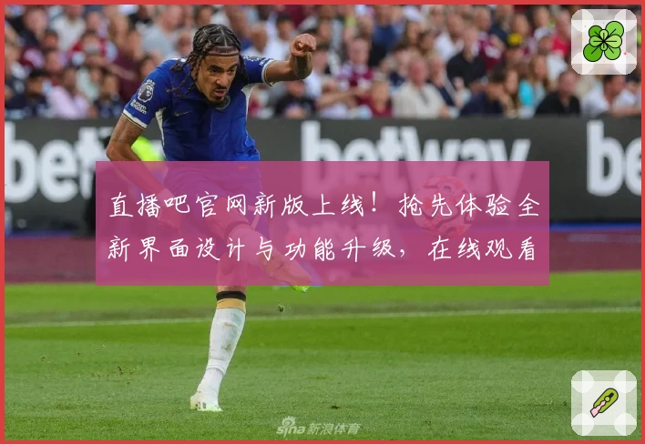 直播吧官网新版上线！抢先体验全新界面设计与功能升级，在线观看更流畅