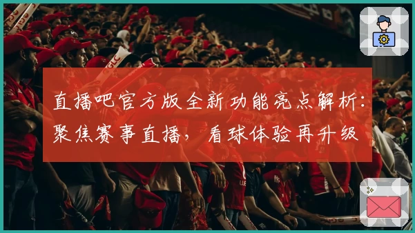 直播吧官方版全新功能亮点解析：聚焦赛事直播，看球体验再升级