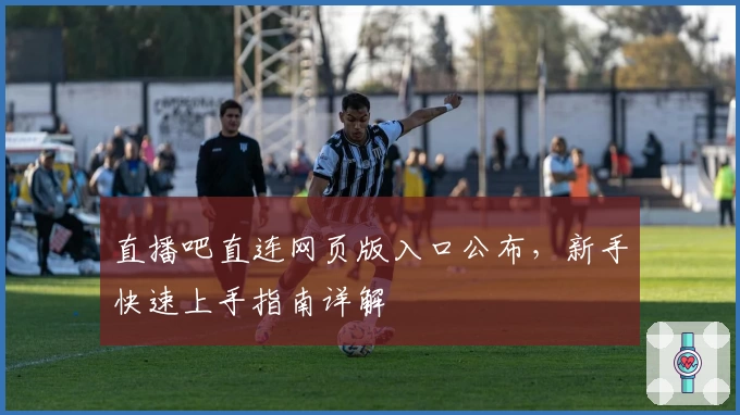 直播吧直连网页版入口公布，新手快速上手指南详解