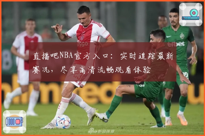 直播吧NBA官方入口：实时追踪最新赛况，尽享高清流畅观看体验