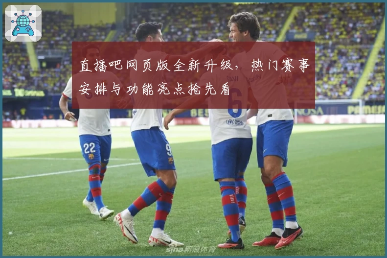 直播吧网页版全新升级,热门赛事安排与功能亮点抢先看
