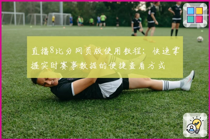 直播8比分网页版使用教程：快速掌握实时赛事数据的便捷查看方式