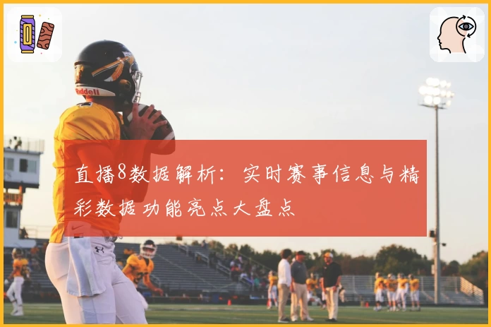 直播8数据解析：实时赛事信息与精彩数据功能亮点大盘点