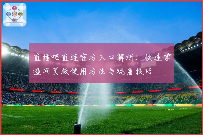 直播吧直连官方入口解析：快速掌握网页版使用方法与观看技巧