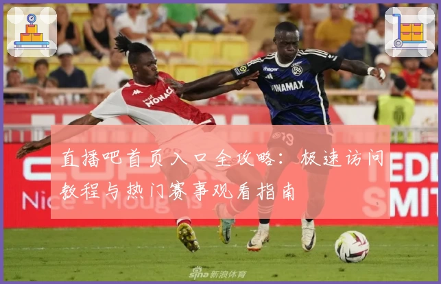 直播吧首页入口全攻略：极速访问教程与热门赛事观看指南