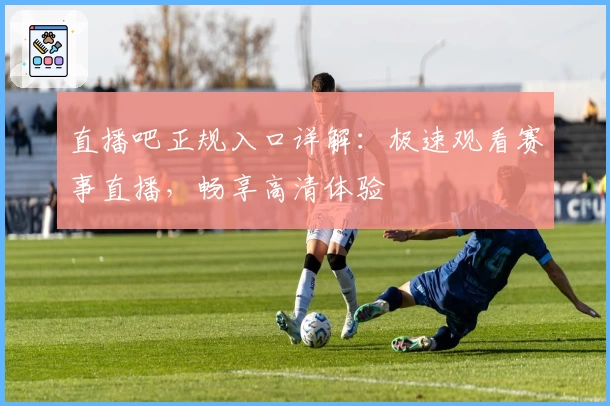 直播吧正规入口详解：极速观看赛事直播，畅享高清体验