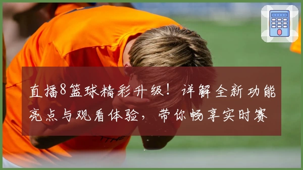 直播8篮球精彩升级！详解全新功能亮点与观看体验，带你畅享实时赛事盛宴