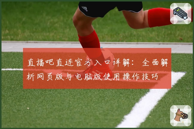 直播吧直连官方入口详解：全面解析网页版与电脑版使用操作技巧