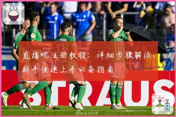 直播吧注册教程：详细步骤解读，新手快速上手必备指南