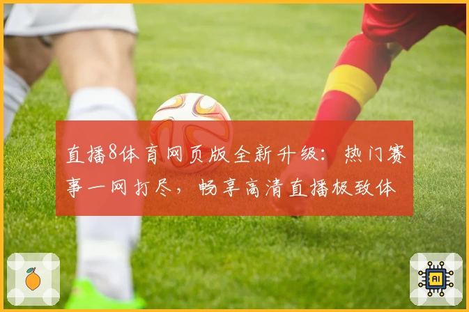 直播8体育网页版全新升级：热门赛事一网打尽，畅享高清直播极致体验