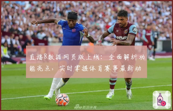 直播8数据网页版上线：全面解析功能亮点，实时掌握体育赛事最新动态
