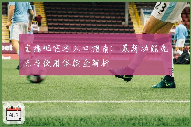 直播吧官方入口指南：最新功能亮点与使用体验全解析