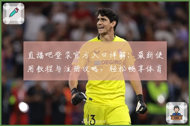 直播吧登录官方入口详解：最新使用教程与注册攻略，轻松畅享体育赛事精彩瞬间
