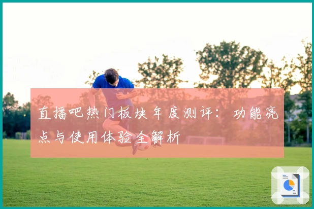 直播吧热门板块年度测评：功能亮点与使用体验全解析