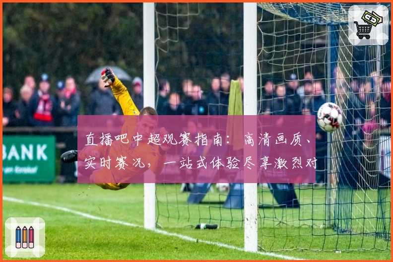 直播吧中超观赛指南：高清画质、实时赛况，一站式体验尽享激烈对决