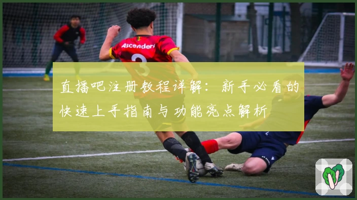 直播吧注册教程详解：新手必看的快速上手指南与功能亮点解析