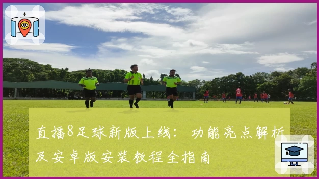直播8足球新版上线：功能亮点解析及安卓版安装教程全指南