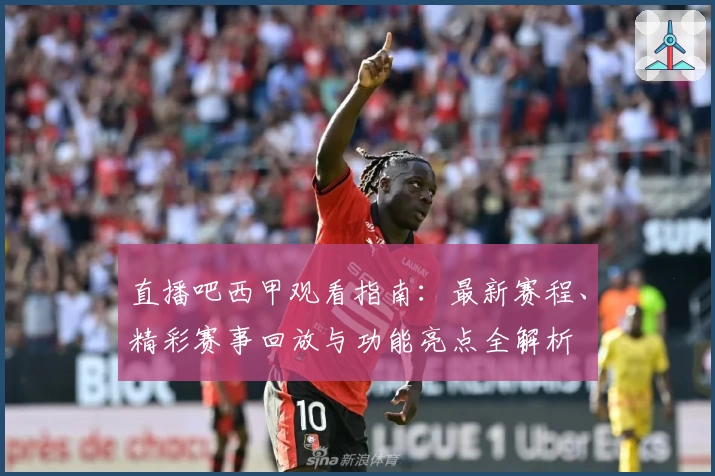 直播吧西甲观看指南：最新赛程、精彩赛事回放与功能亮点全解析