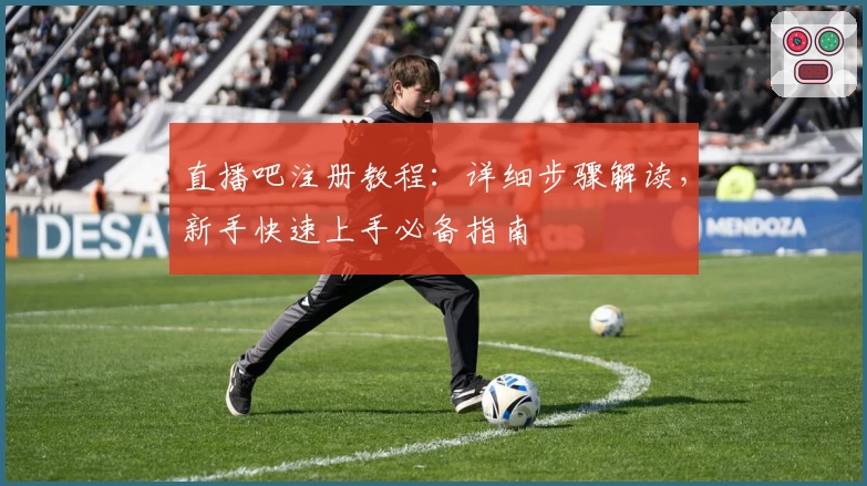 直播吧注册教程：详细步骤解读，新手快速上手必备指南