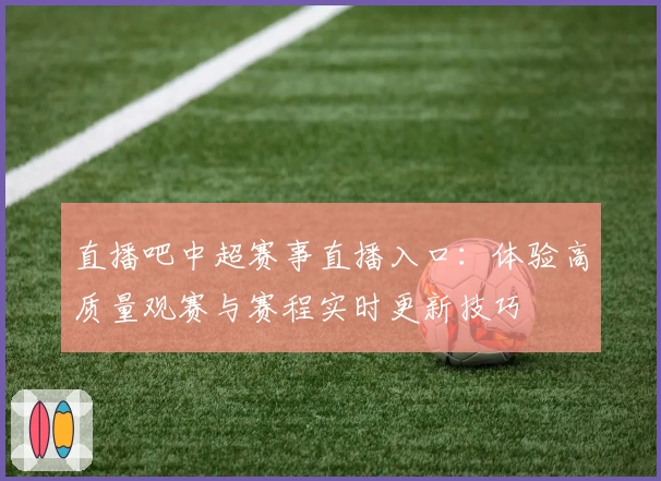 直播吧中超赛事直播入口：体验高质量观赛与赛程实时更新技巧