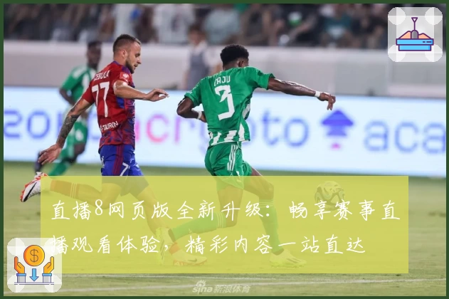 直播8网页版全新升级：畅享赛事直播观看体验，精彩内容一站直达
