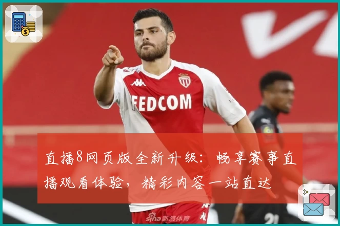 直播8网页版全新升级：畅享赛事直播观看体验，精彩内容一站直达