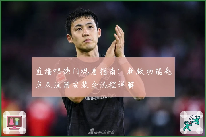 直播吧热门观看指南：新版功能亮点及注册安装全流程详解