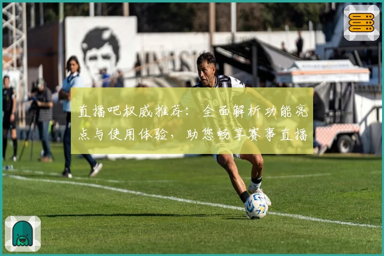 直播吧权威推荐：全面解析功能亮点与使用体验，助您畅享赛事直播盛宴