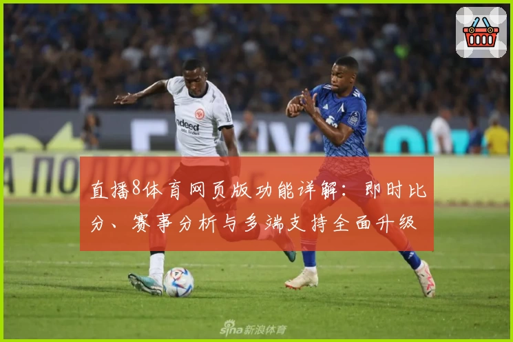 直播8体育网页版功能详解：即时比分、赛事分析与多端支持全面升级