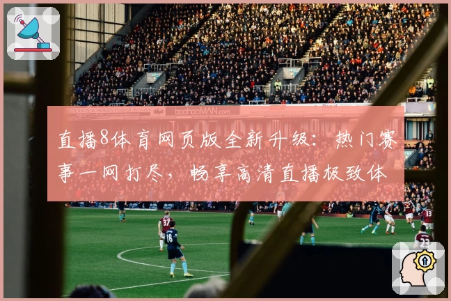直播8体育网页版全新升级：热门赛事一网打尽，畅享高清直播极致体验
