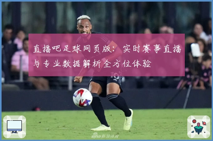 直播吧足球网页版：实时赛事直播与专业数据解析全方位体验