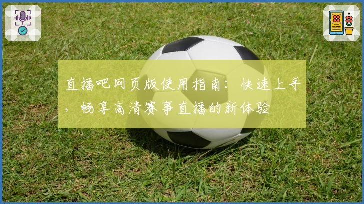 直播吧网页版使用指南：快速上手，畅享高清赛事直播的新体验