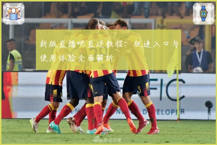 新版直播吧直连教程：极速入口与使用体验全面解析