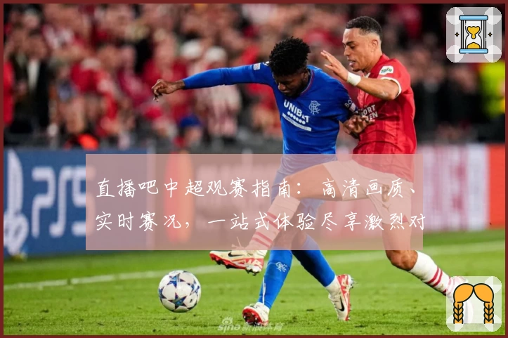 直播吧中超观赛指南：高清画质、实时赛况，一站式体验尽享激烈对决
