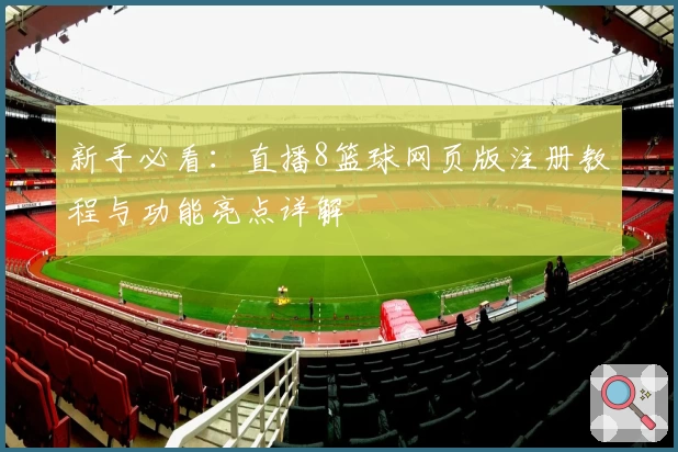 新手必看：直播8篮球网页版注册教程与功能亮点详解