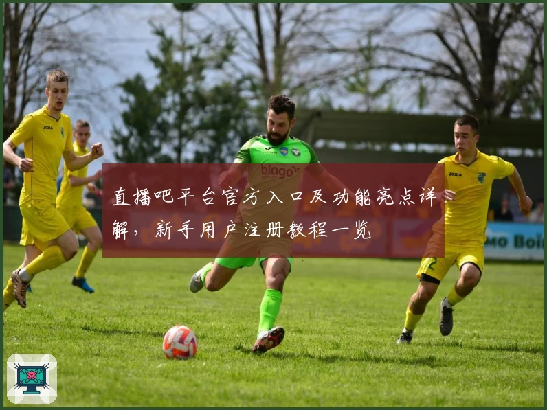 直播吧平台官方入口及功能亮点详解，新手用户注册教程一览