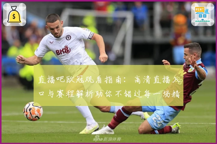 直播吧欧冠观看指南：高清直播入口与赛程解析助你不错过每一场精彩对决