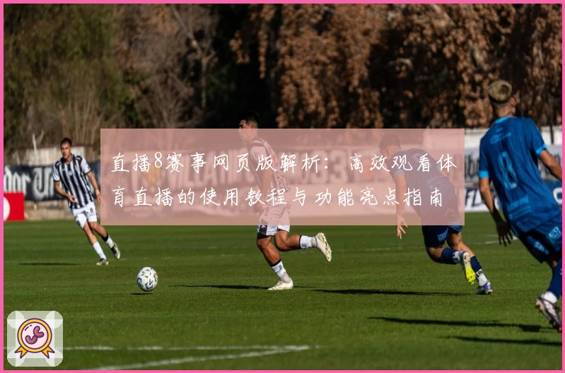 直播8赛事网页版解析：高效观看体育直播的使用教程与功能亮点指南