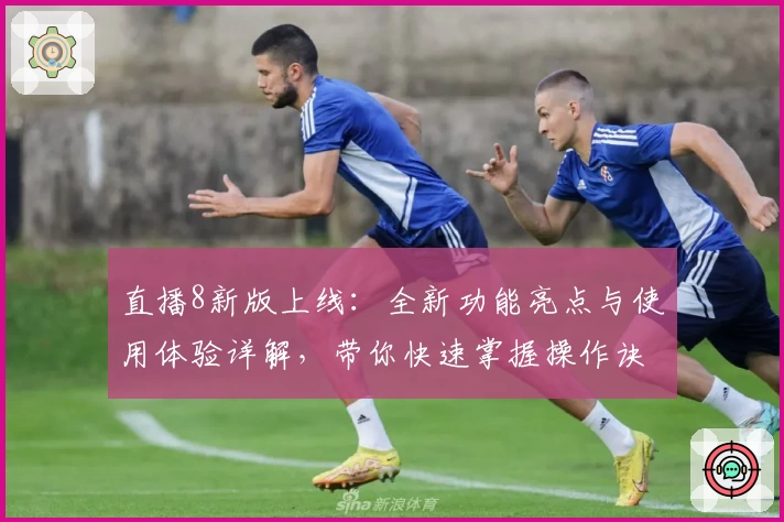 直播8新版上线：全新功能亮点与使用体验详解，带你快速掌握操作诀窍