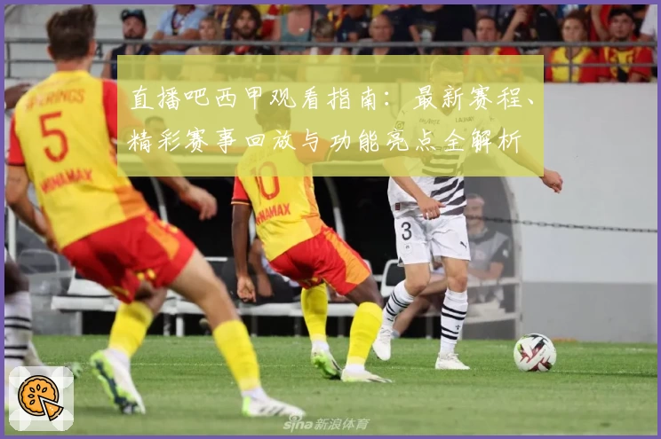 直播吧西甲观看指南：最新赛程、精彩赛事回放与功能亮点全解析