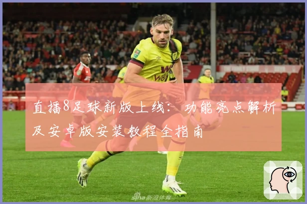 直播8足球新版上线：功能亮点解析及安卓版安装教程全指南